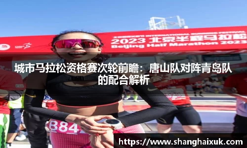 城市马拉松资格赛次轮前瞻：唐山队对阵青岛队的配合解析