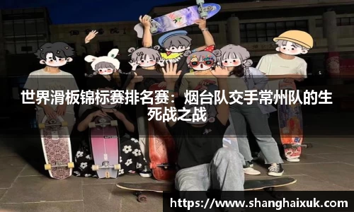 世界滑板锦标赛排名赛：烟台队交手常州队的生死战之战