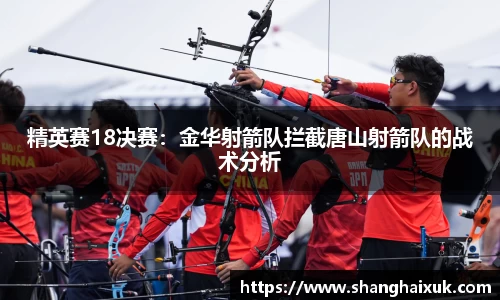 精英赛18决赛：金华射箭队拦截唐山射箭队的战术分析