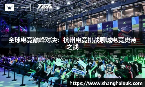 全球电竞巅峰对决：杭州电竞挑战聊城电竞史诗之战