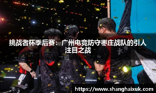 挑战者杯季后赛：广州电竞防守枣庄战队的引人注目之战