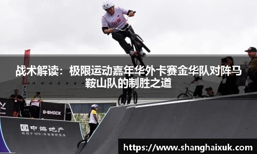 战术解读：极限运动嘉年华外卡赛金华队对阵马鞍山队的制胜之道