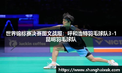 世界锦标赛决赛图文战报：呼和浩特羽毛球队3-1昆明羽毛球队