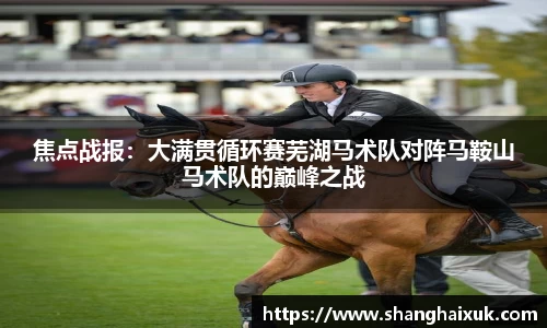 焦点战报：大满贯循环赛芜湖马术队对阵马鞍山马术队的巅峰之战