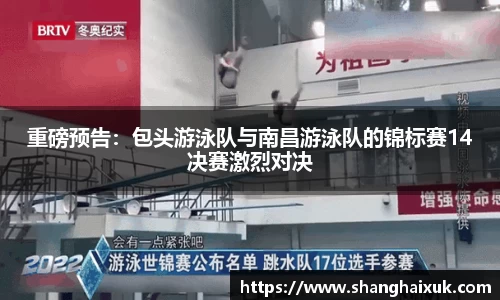 重磅预告:包头游泳队与南昌游泳队的锦标赛14决赛激烈对决